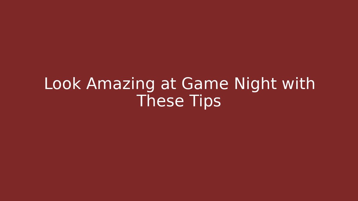 Look Amazing at Game Night with These Tips