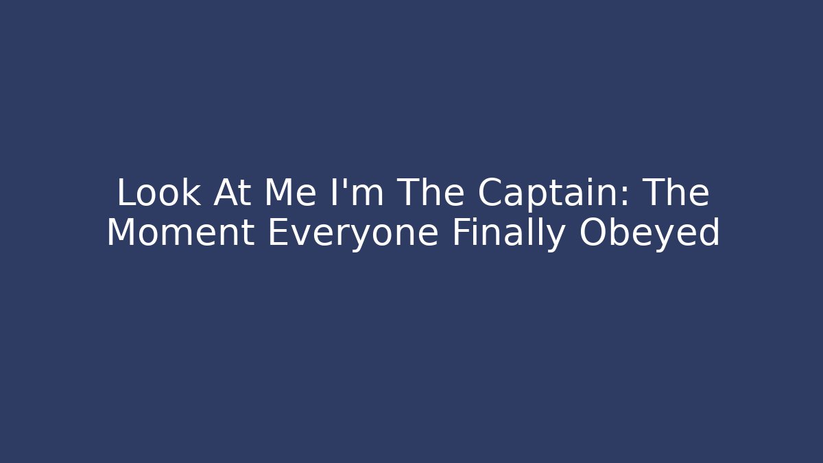 Look At Me I'm The Captain: The Moment Everyone Finally Obeyed