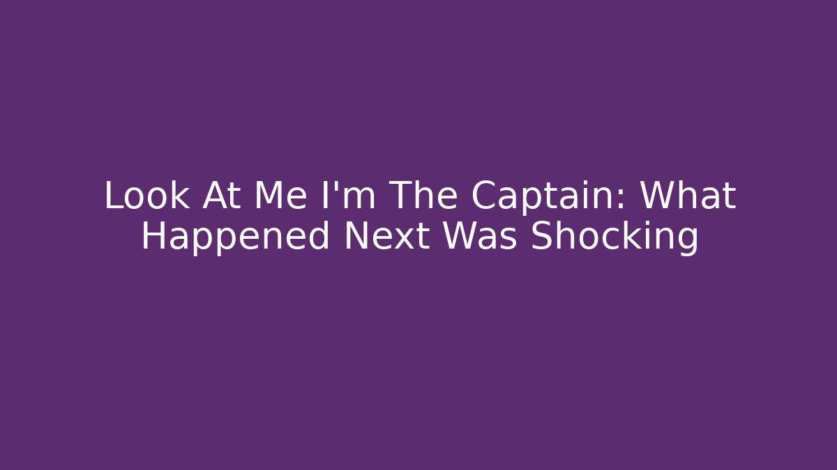Look At Me I'm The Captain: What Happened Next Was Shocking
