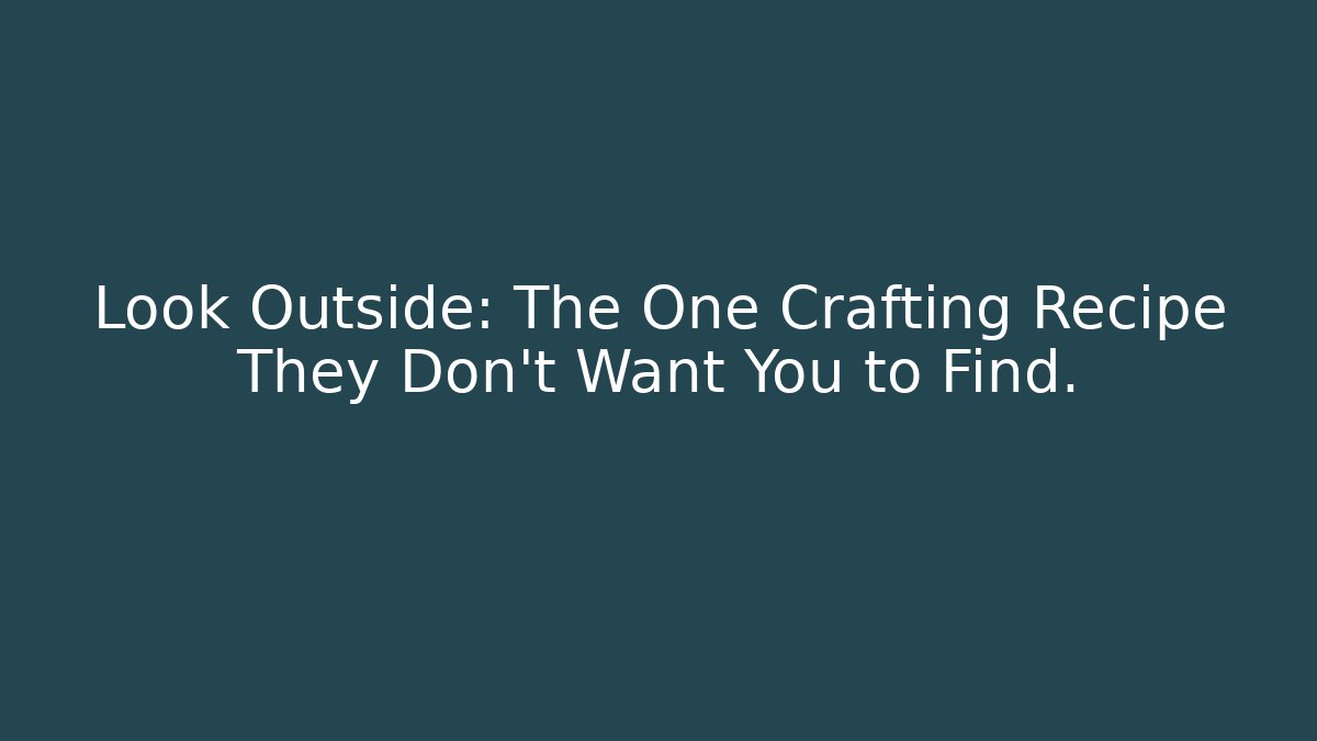 Look Outside: The One Crafting Recipe They Don't Want You to Find.