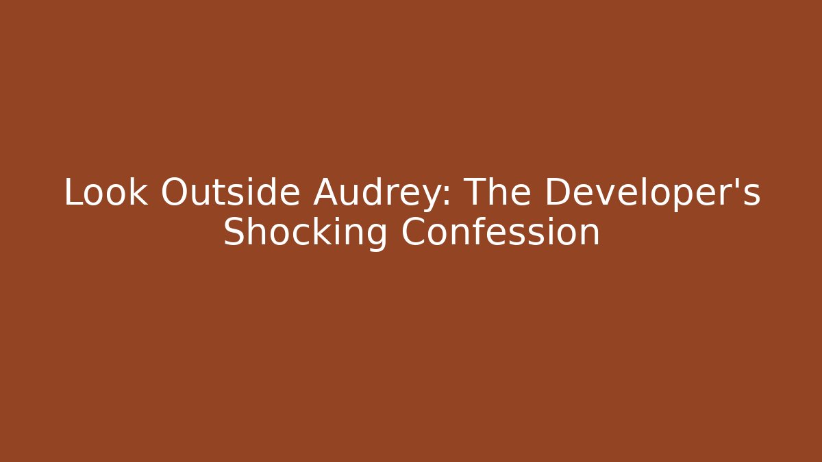 Look Outside Audrey: The Developer's Shocking Confession