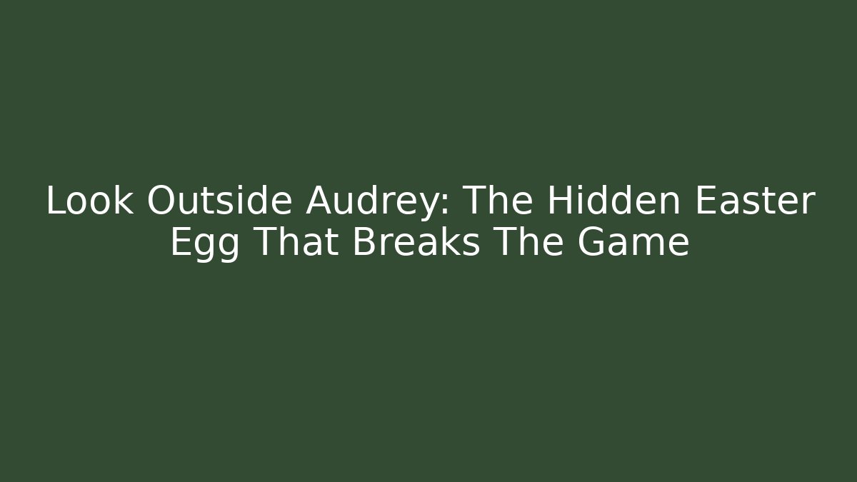 Look Outside Audrey: The Hidden Easter Egg That Breaks The Game