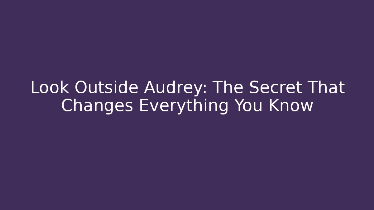 Look Outside Audrey: The Secret That Changes Everything You Know - Create More Assets