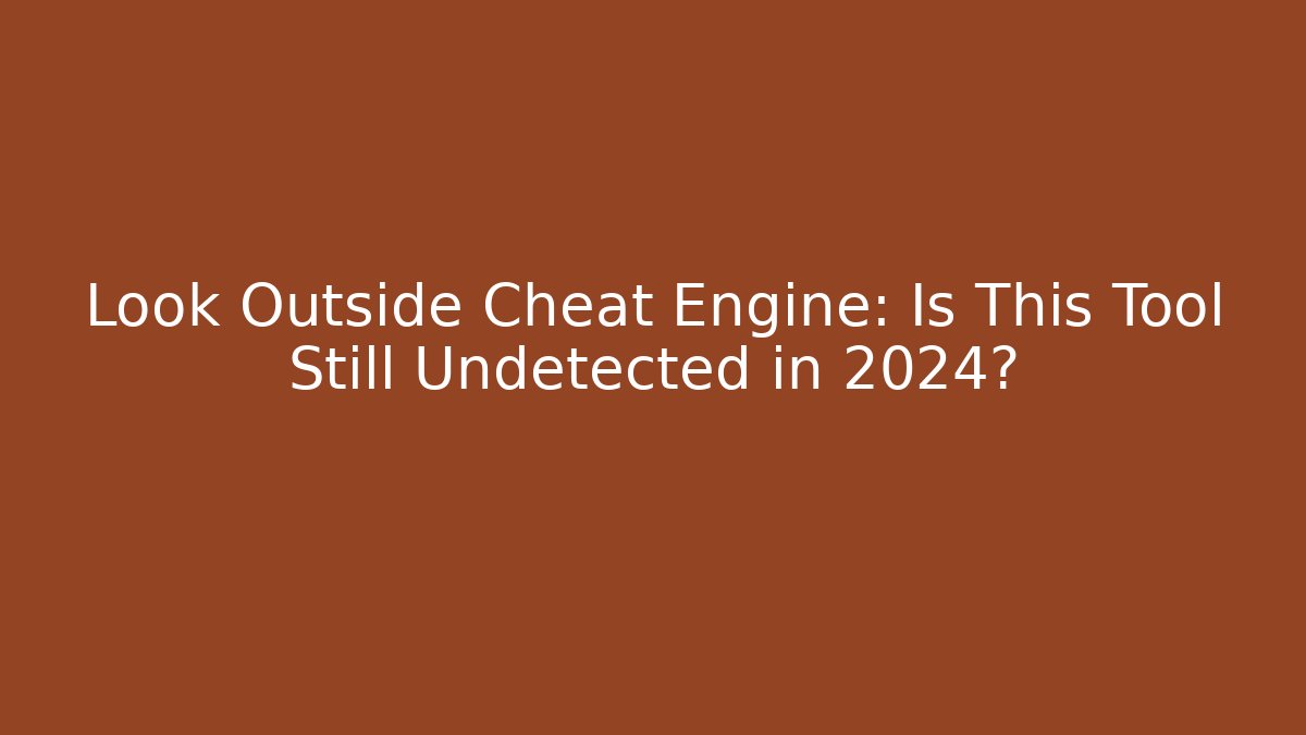 Look Outside Cheat Engine: Is This Tool Still Undetected in 2024?