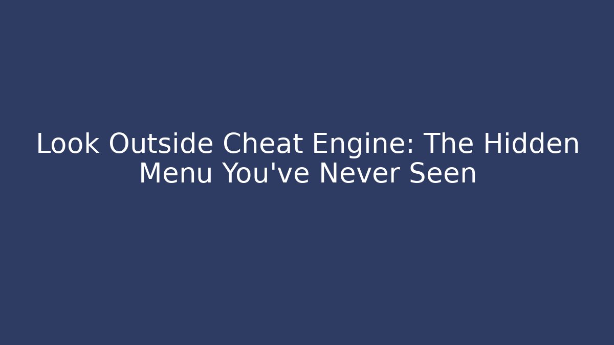 Look Outside Cheat Engine: The Hidden Menu You’ve Never Seen