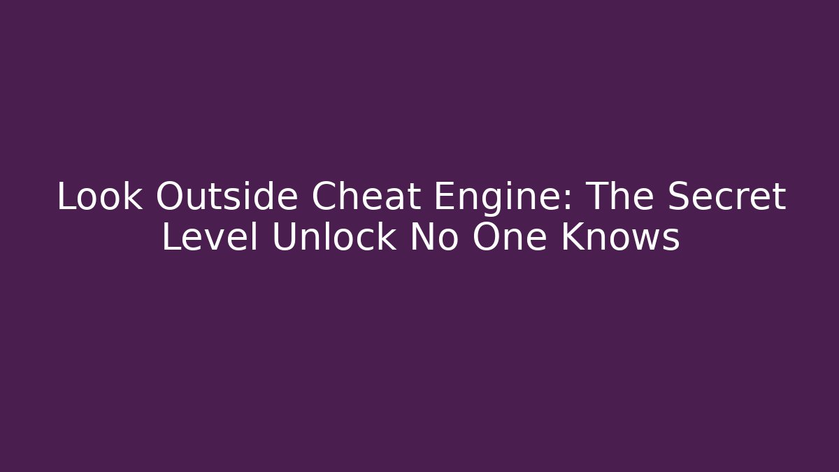 Look Outside Cheat Engine: The Secret Level Unlock No One Knows