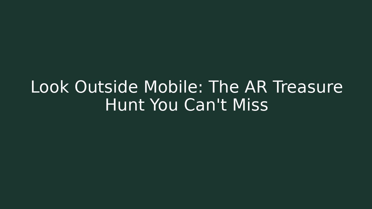 Look Outside Mobile: The AR Treasure Hunt You Can't Miss