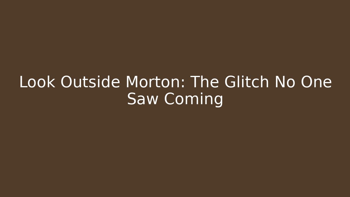 Look Outside Morton: The Glitch No One Saw Coming