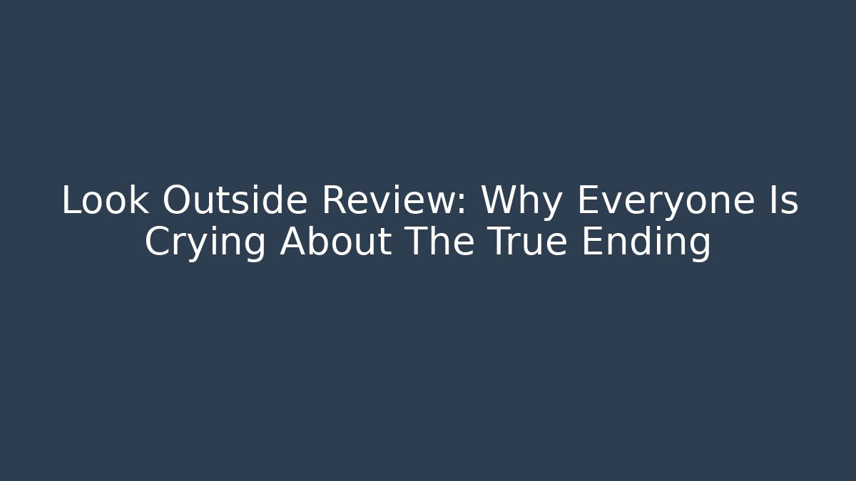 Look Outside Review: Why Everyone Is Crying About The True Ending
