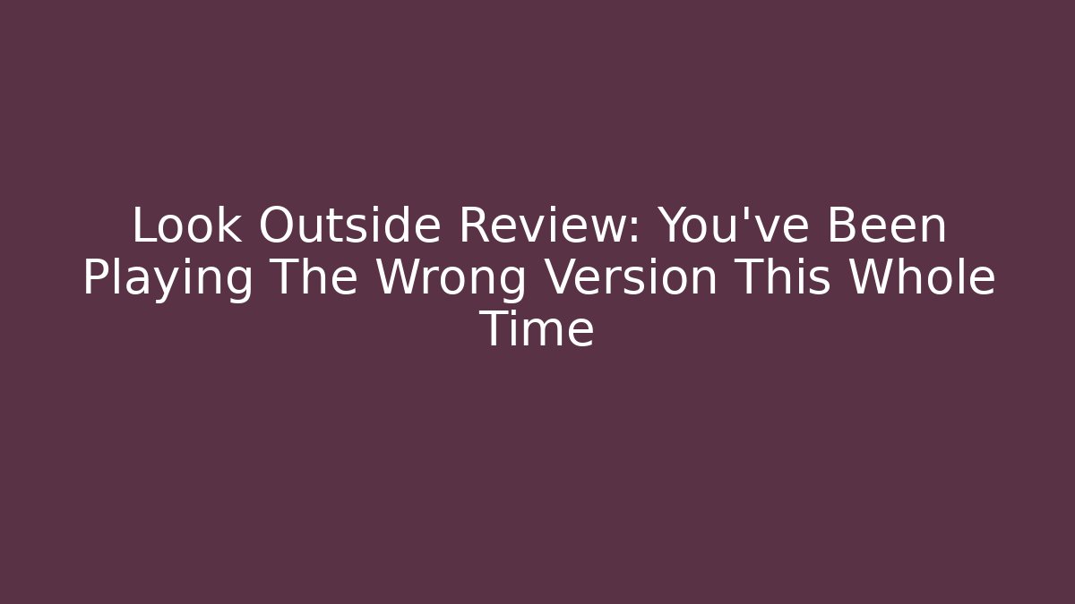 Look Outside Review: You've Been Playing The Wrong Version This Whole Time