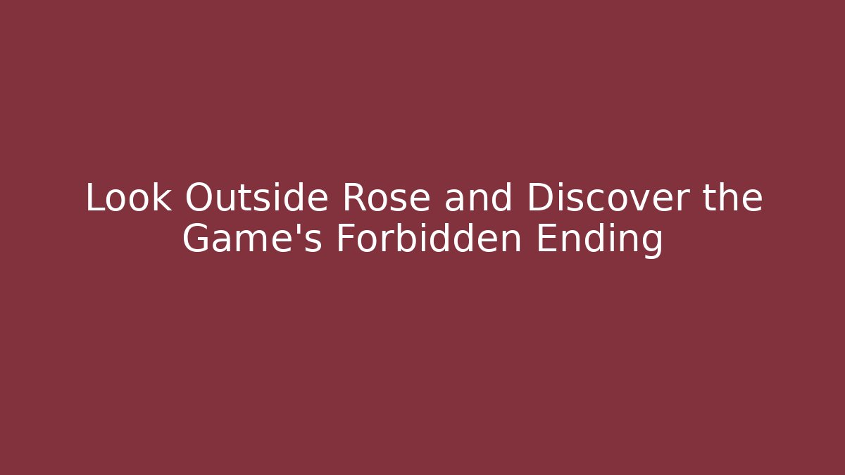 Look Outside Rose and Discover the Game's Forbidden Ending