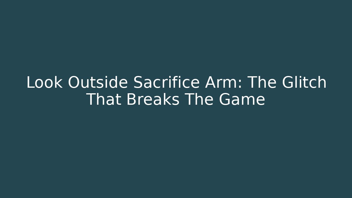 Look Outside Sacrifice Arm: The Glitch That Breaks The Game