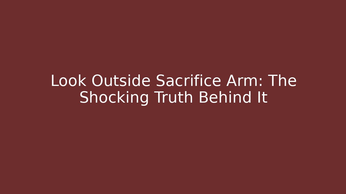 Look Outside Sacrifice Arm: The Shocking Truth Behind It - Create More Assets