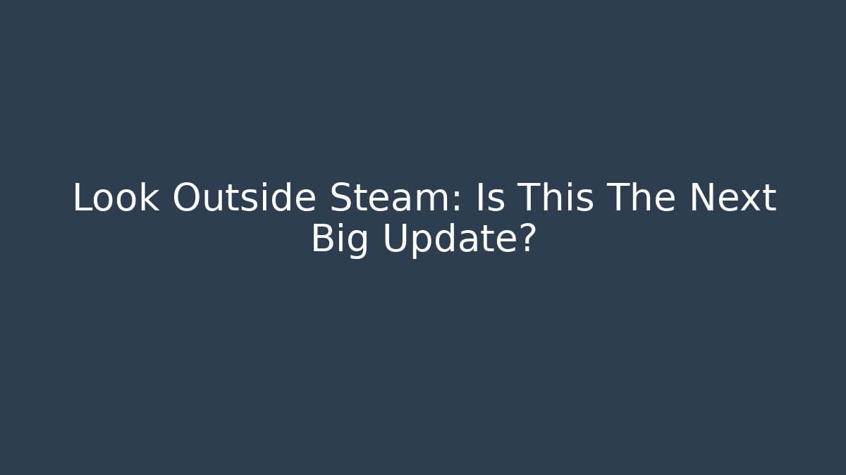 Look Outside Steam: Is This The Next Big Update?