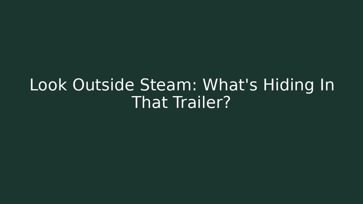 Look Outside Steam: What’s Hiding In That Trailer?
