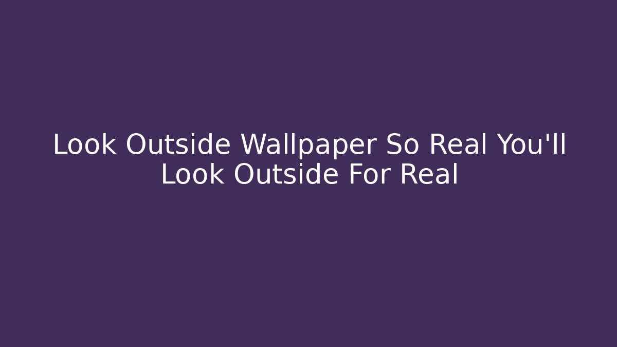 Look Outside Wallpaper So Real You'll Look Outside For Real