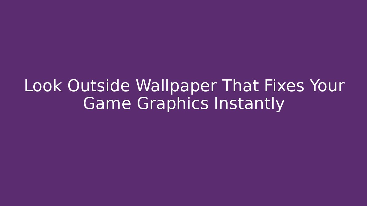 Look Outside Wallpaper That Fixes Your Game Graphics Instantly - Create More Assets
