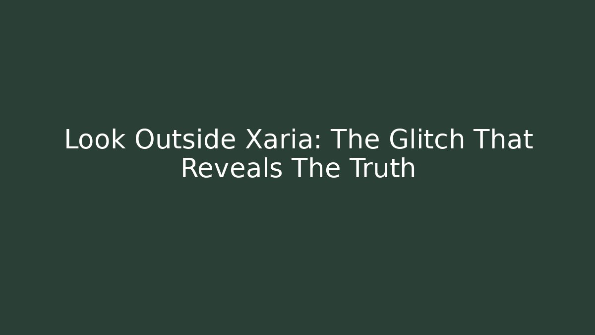 Look Outside Xaria: The Glitch That Reveals The Truth