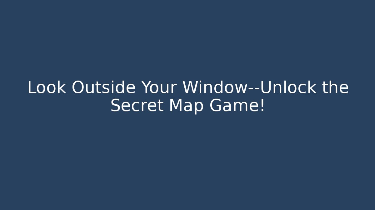 Look Outside Your Window—Unlock the Secret Map Game!