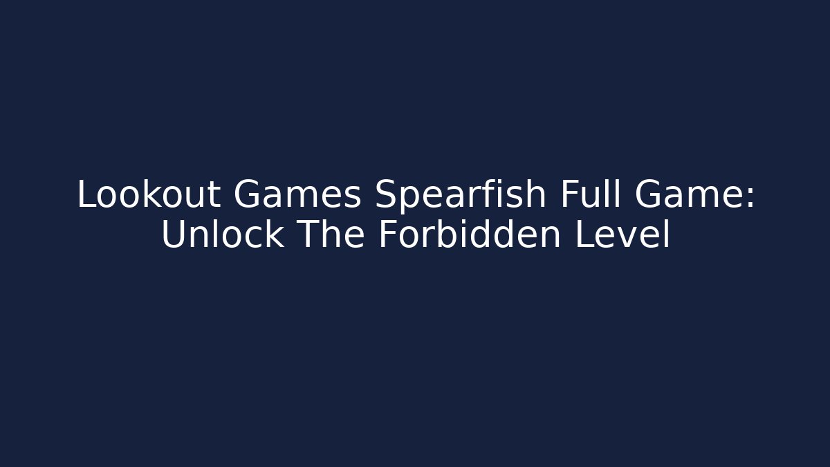 Lookout Games Spearfish Full Game: Unlock The Forbidden Level