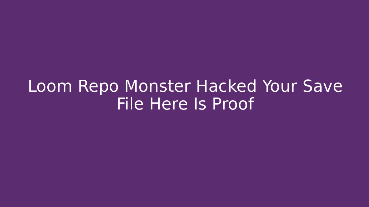 Loom Repo Monster Hacked Your Save File Here Is Proof