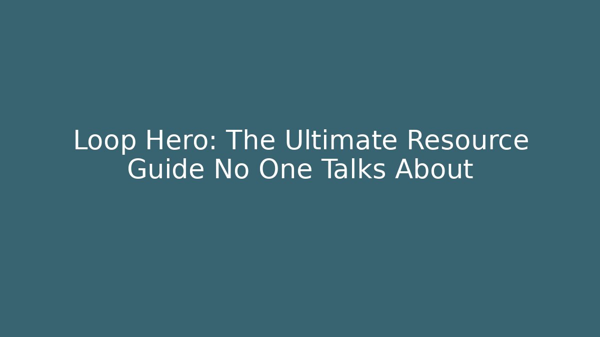 Loop Hero: The Ultimate Resource Guide No One Talks About
