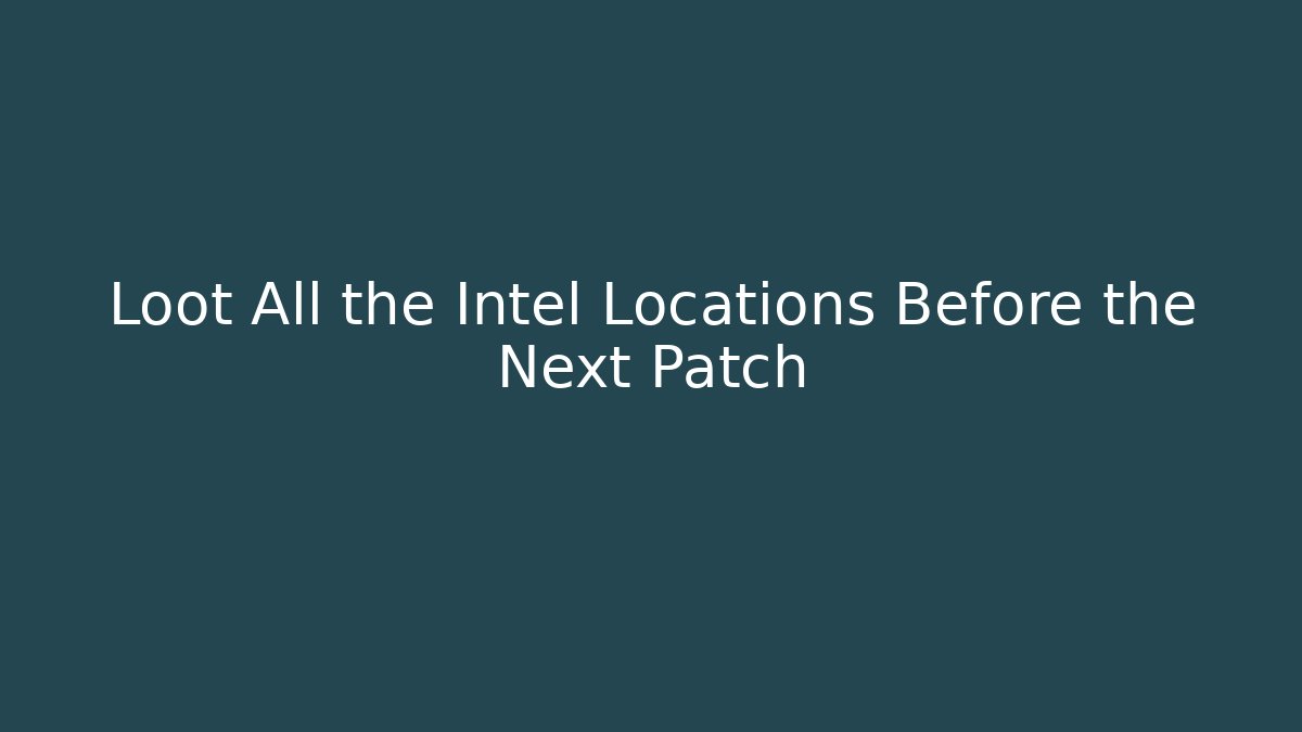 Loot All the Intel Locations Before the Next Patch