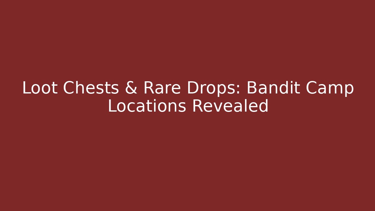 Loot Chests & Rare Drops: Bandit Camp Locations Revealed
