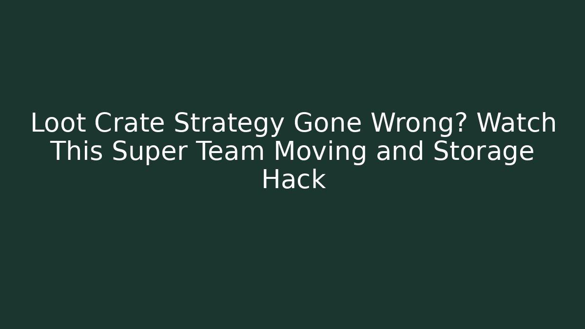 Loot Crate Strategy Gone Wrong? Watch This Super Team Moving and Storage Hack