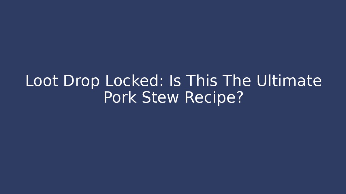 Loot Drop Locked: Is This The Ultimate Pork Stew Recipe?