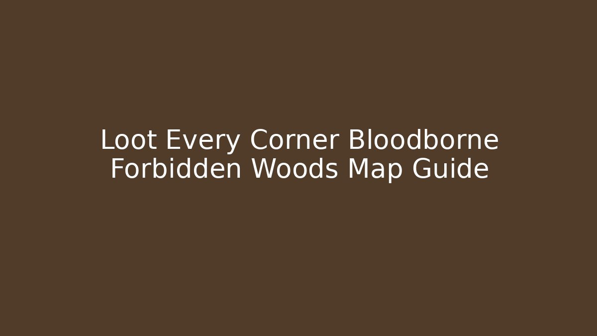 Loot Every Corner Bloodborne Forbidden Woods Map Guide