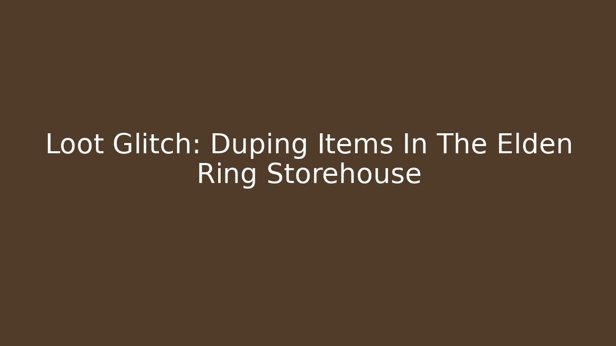 Loot Glitch: Duping Items In The Elden Ring Storehouse