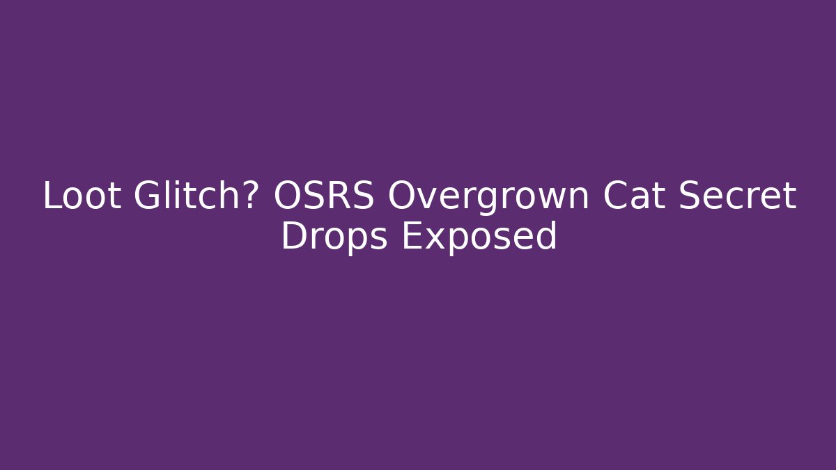Loot Glitch? OSRS Overgrown Cat Secret Drops Exposed