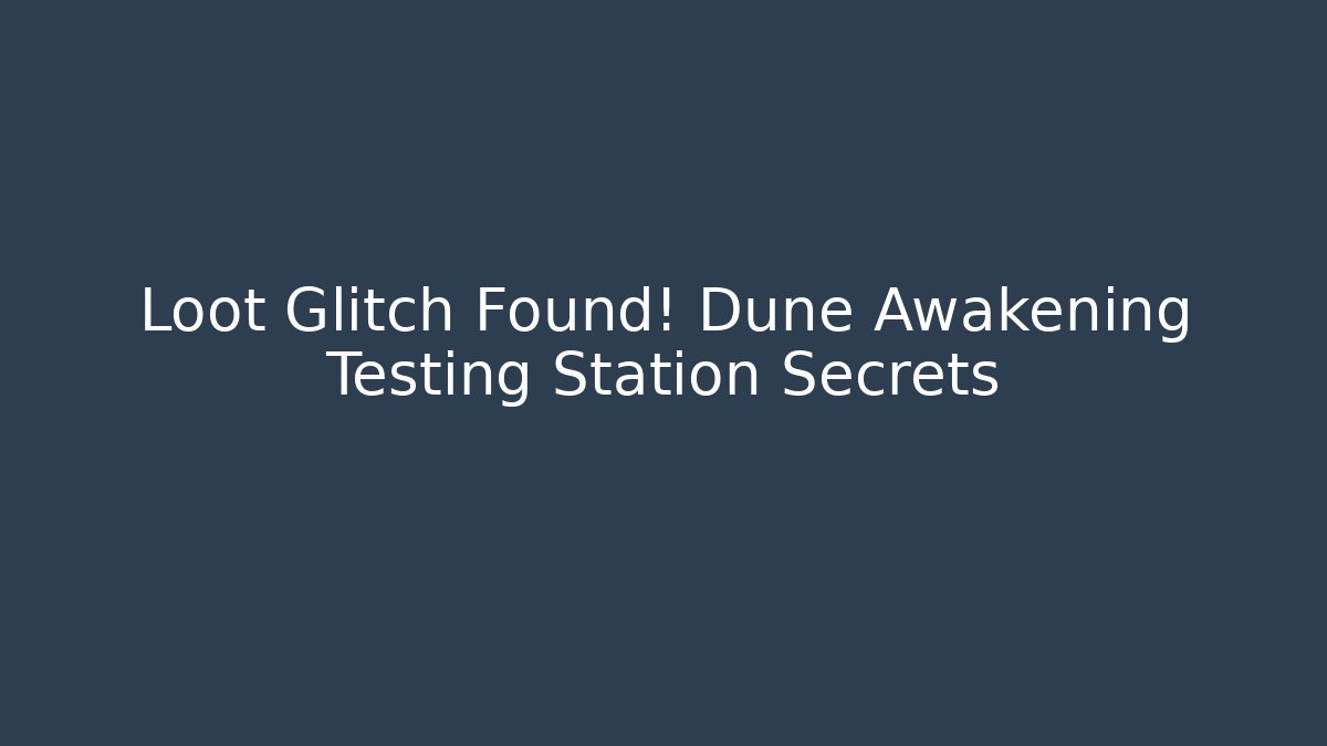 Loot Glitch Found! Dune Awakening Testing Station Secrets