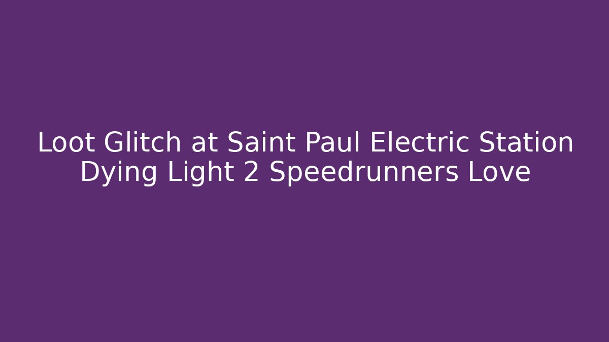 Loot Glitch at Saint Paul Electric Station Dying Light 2 Speedrunners Love