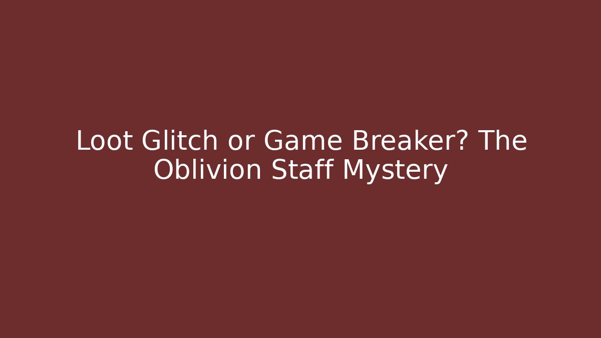 Loot Glitch or Game Breaker? The Oblivion Staff Mystery