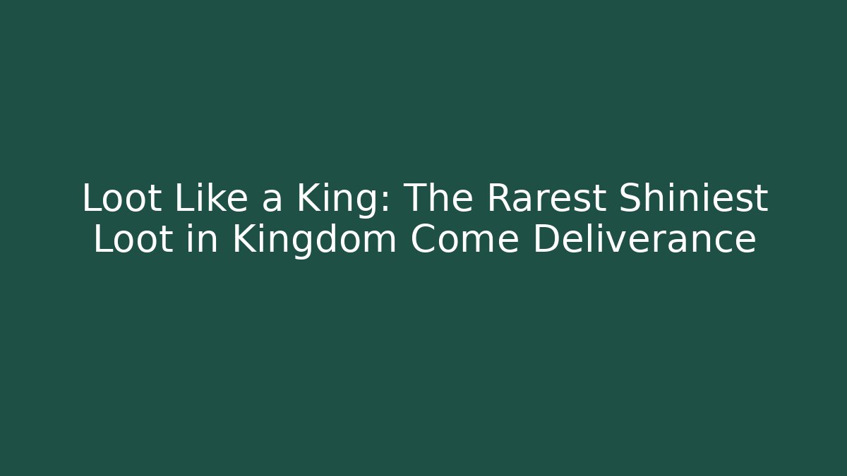 Loot Like a King: The Rarest Shiniest Loot in Kingdom Come Deliverance