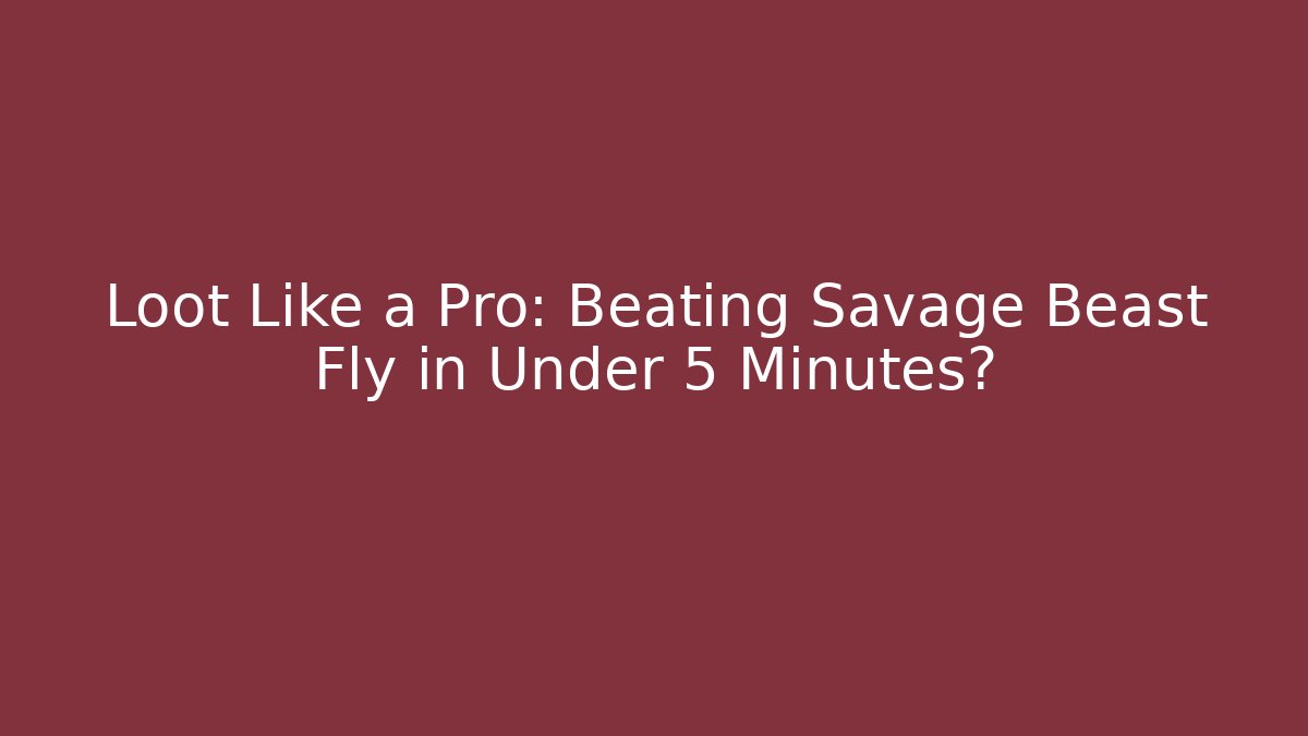 Loot Like a Pro: Beating Savage Beast Fly in Under 5 Minutes?
