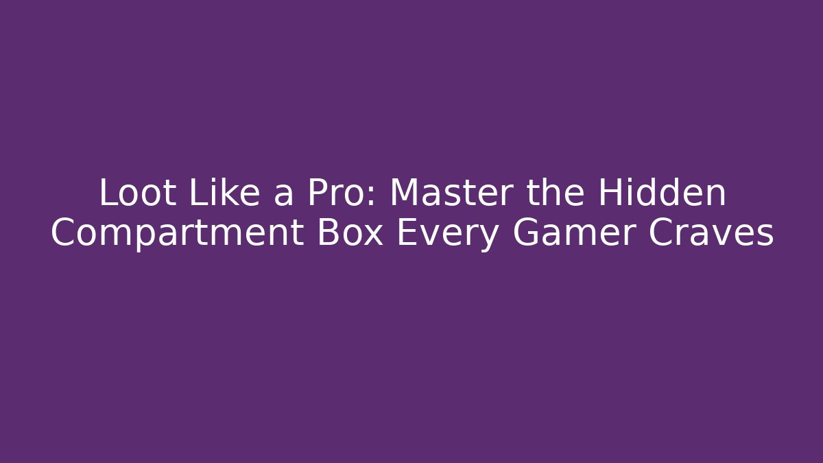 Loot Like a Pro: Master the Hidden Compartment Box Every Gamer Craves
