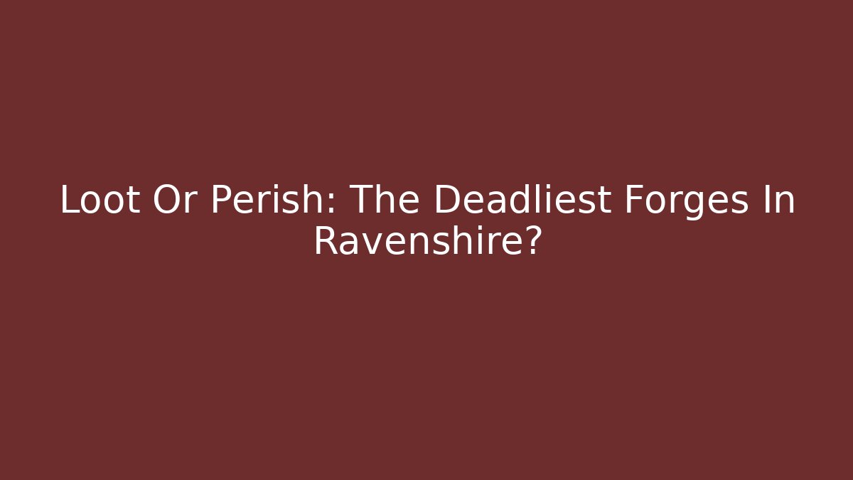 Loot Or Perish: The Deadliest Forges In Ravenshire?