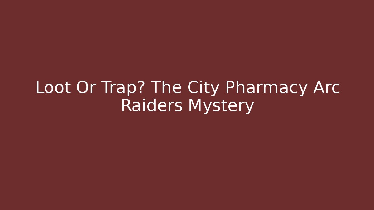 Loot Or Trap? The City Pharmacy Arc Raiders Mystery