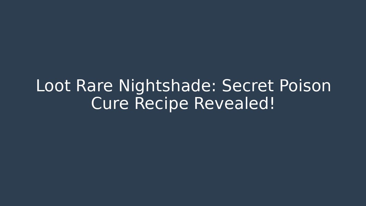 Loot Rare Nightshade: Secret Poison Cure Recipe Revealed!