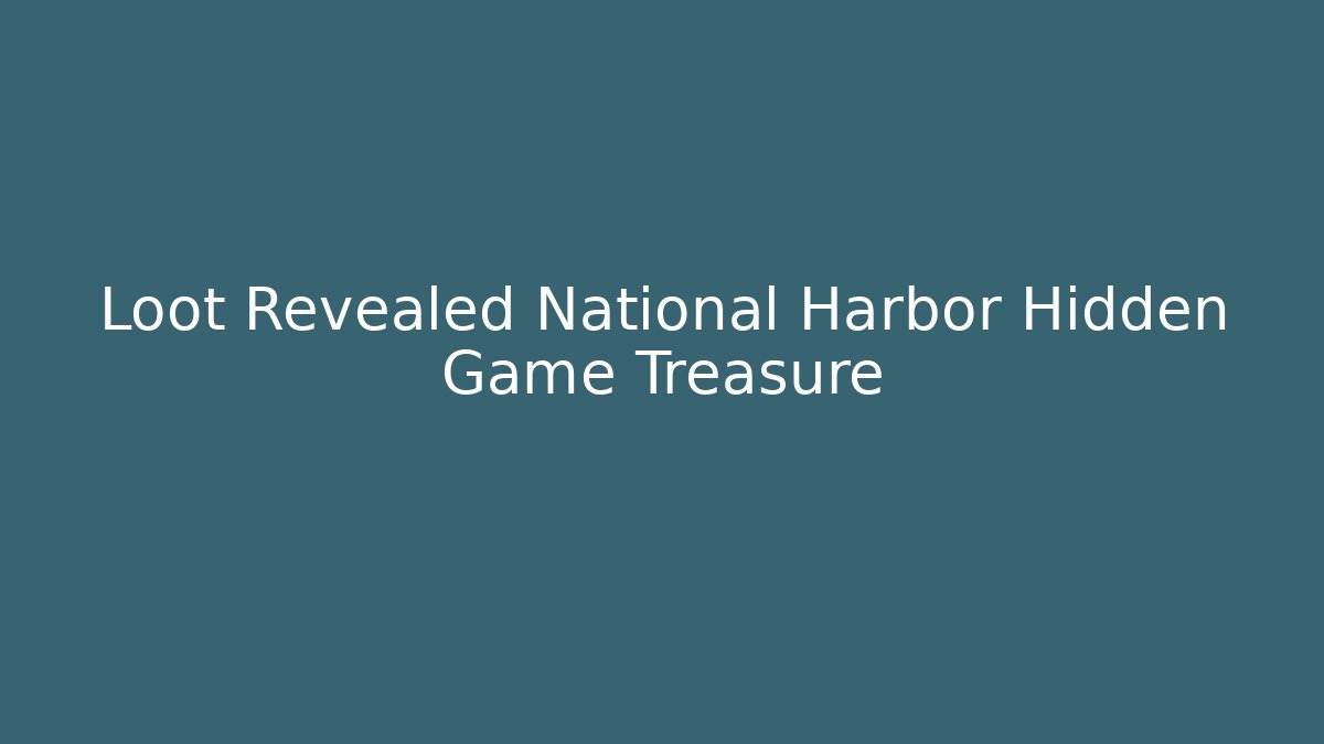 Loot Revealed National Harbor Hidden Game Treasure