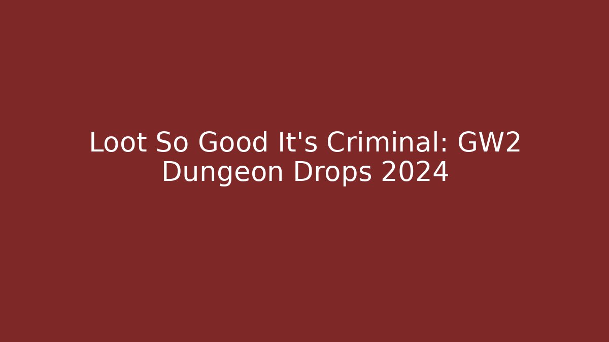 Loot So Good It’s Criminal: GW2 Dungeon Drops 2024