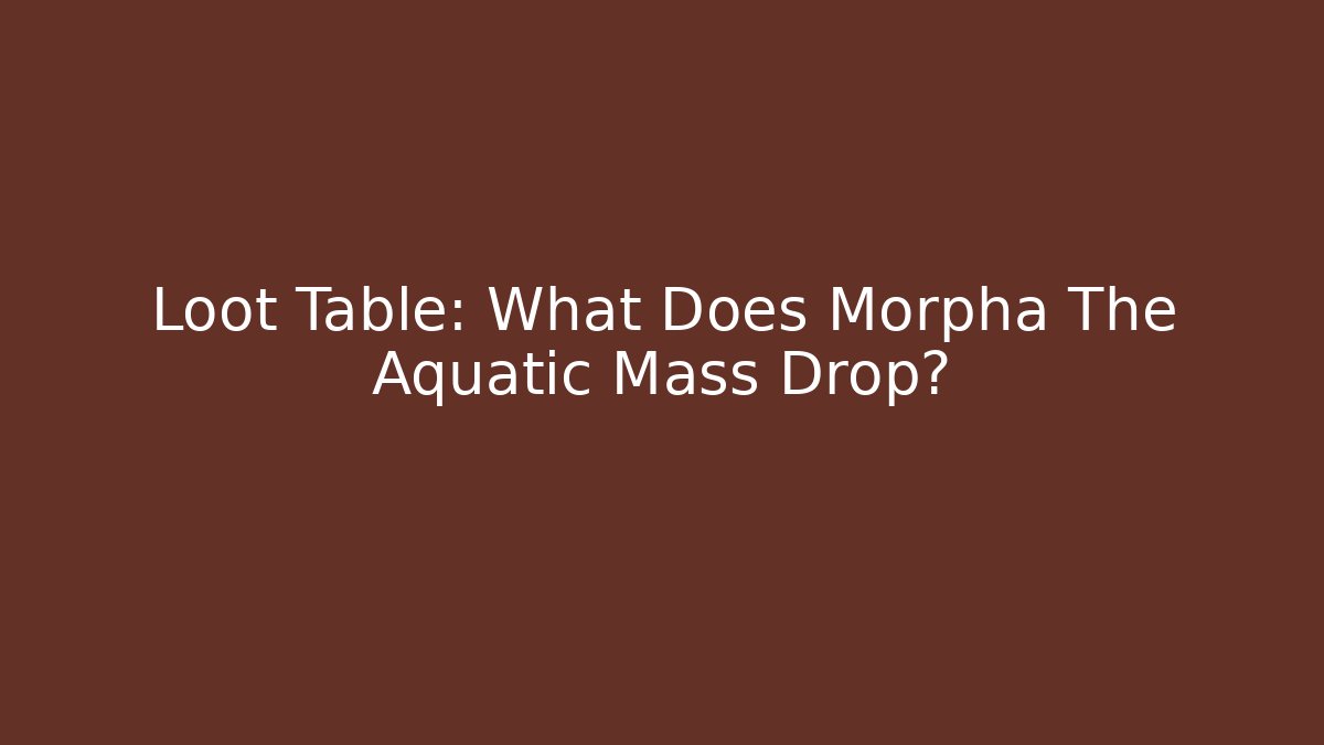 Loot Table: What Does Morpha The Aquatic Mass Drop?