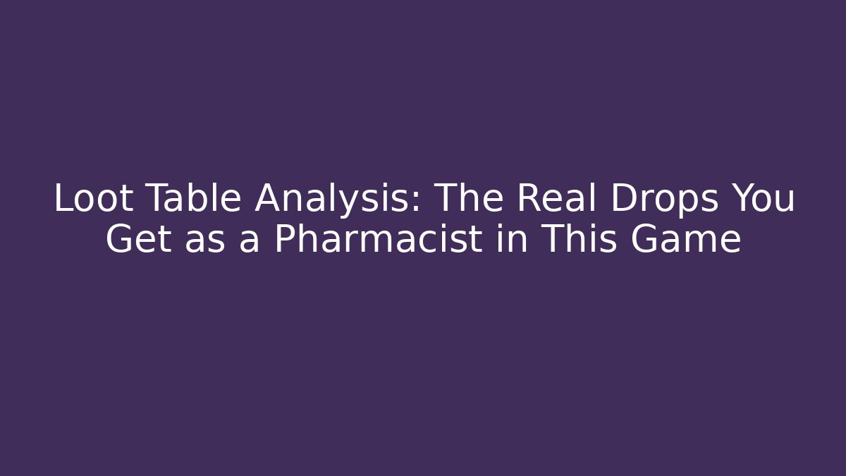Loot Table Analysis: The Real Drops You Get as a Pharmacist in This Game