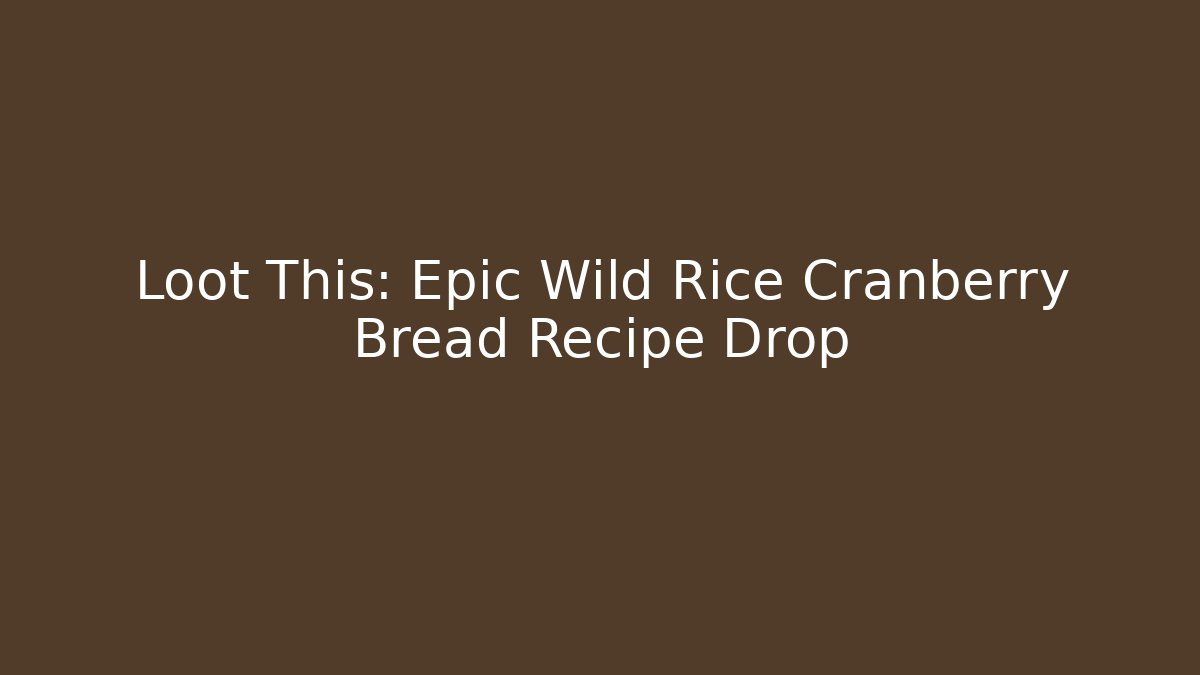Loot This: Epic Wild Rice Cranberry Bread Recipe Drop