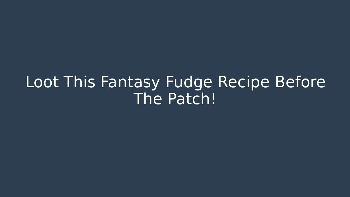 Loot This Fantasy Fudge Recipe Before The Patch!