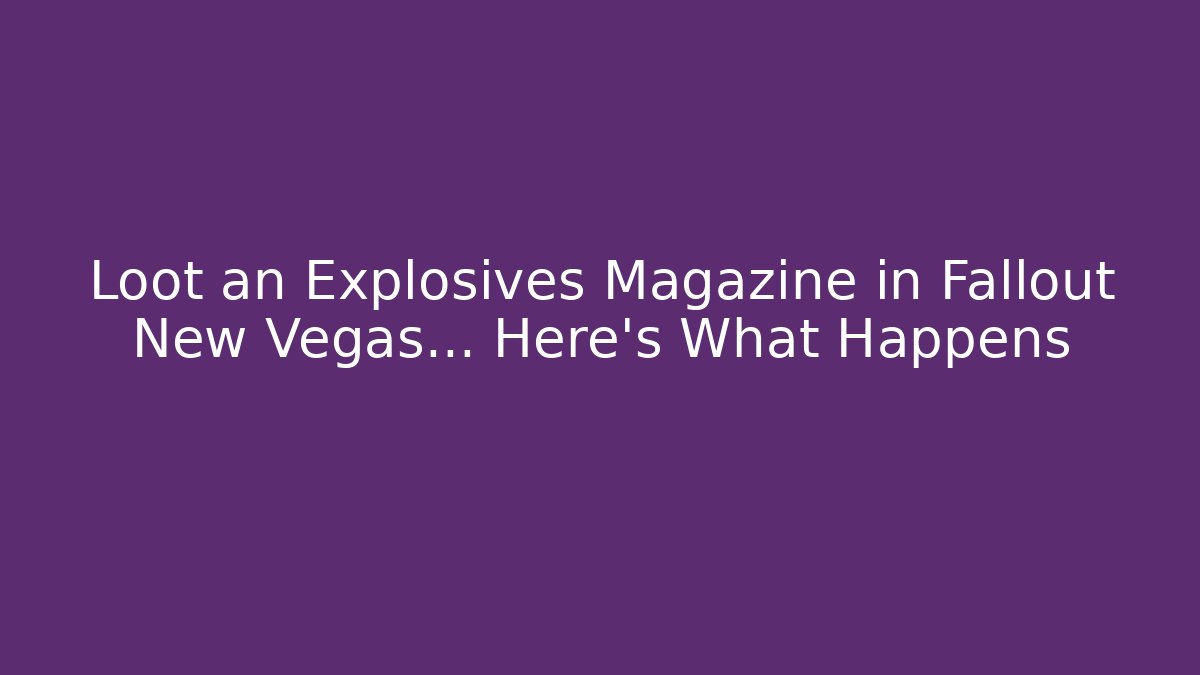 Loot an Explosives Magazine in Fallout New Vegas… Here’s What Happens
