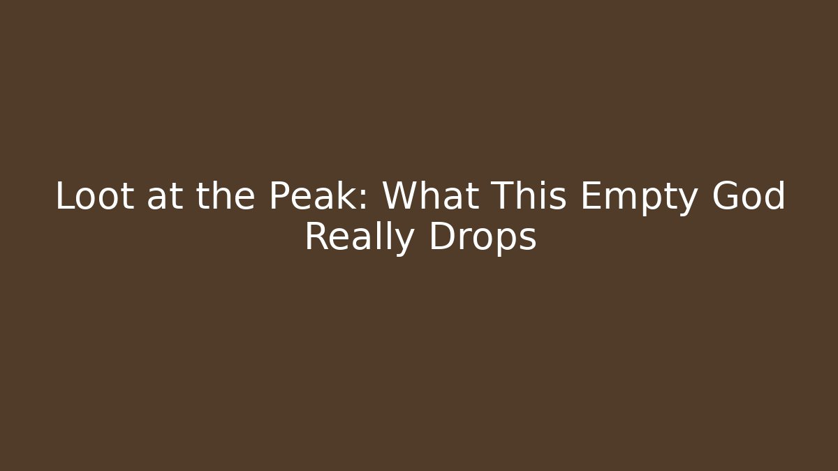Loot at the Peak: What This Empty God Really Drops